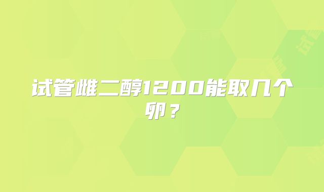 试管雌二醇1200能取几个卵？