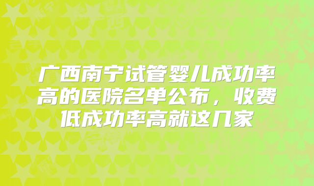 广西南宁试管婴儿成功率高的医院名单公布，收费低成功率高就这几家