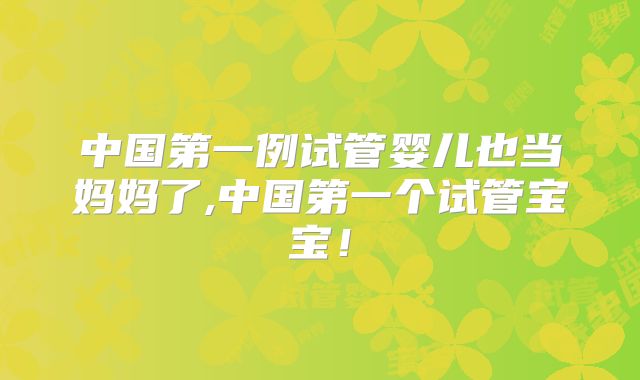 中国第一例试管婴儿也当妈妈了,中国第一个试管宝宝！