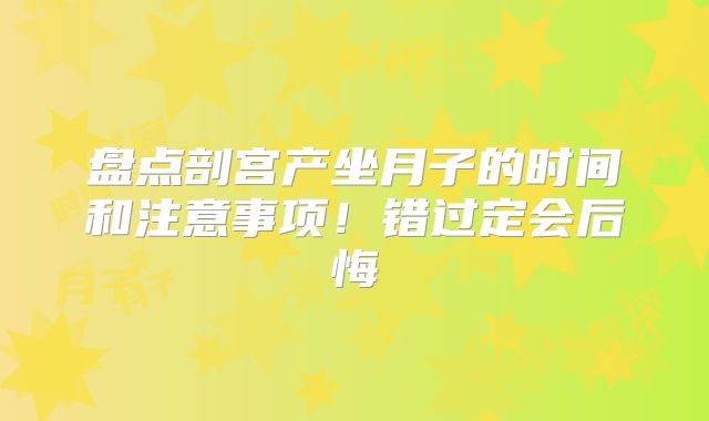 盘点剖宫产坐月子的时间和注意事项！错过定会后悔
