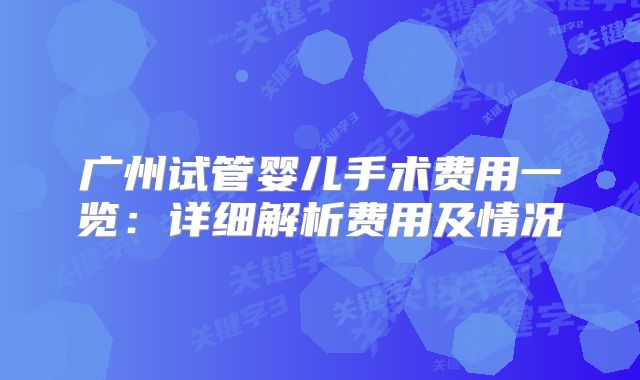 广州试管婴儿手术费用一览：详细解析费用及情况
