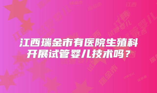 江西瑞金市有医院生殖科开展试管婴儿技术吗?