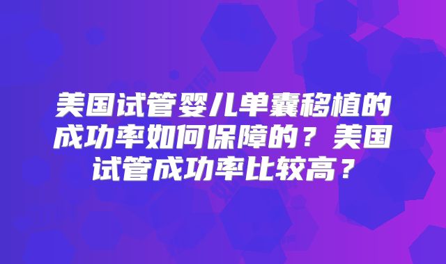 美国试管婴儿单囊移植的成功率如何保障的？美国试管成功率比较高？