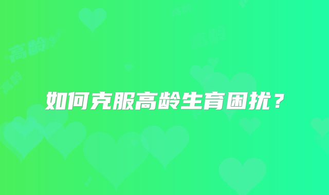 如何克服高龄生育困扰？