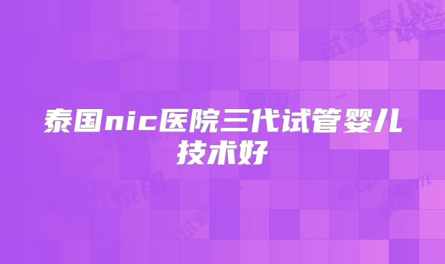 泰国nic医院三代试管婴儿技术好