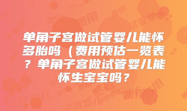单角子宫做试管婴儿能怀多胎吗（费用预估一览表？单角子宫做试管婴儿能怀生宝宝吗？