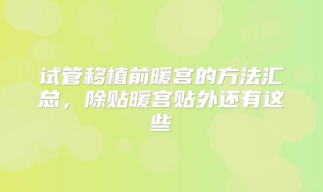 试管移植前暖宫的方法汇总，除贴暖宫贴外还有这些