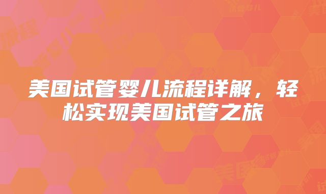 美国试管婴儿流程详解，轻松实现美国试管之旅