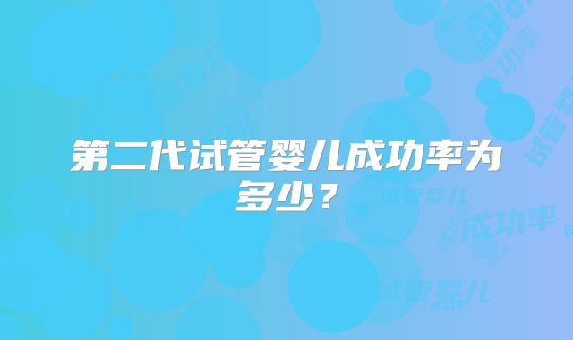第二代试管婴儿成功率为多少?