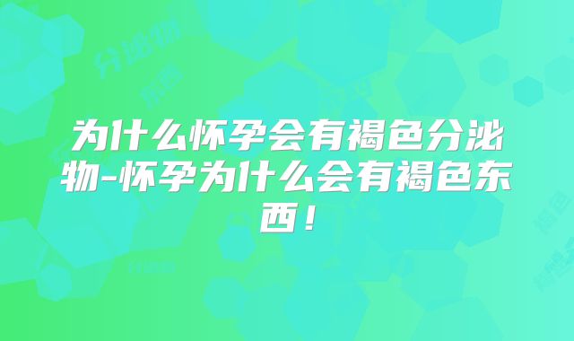 为什么怀孕会有褐色分泌物-怀孕为什么会有褐色东西！