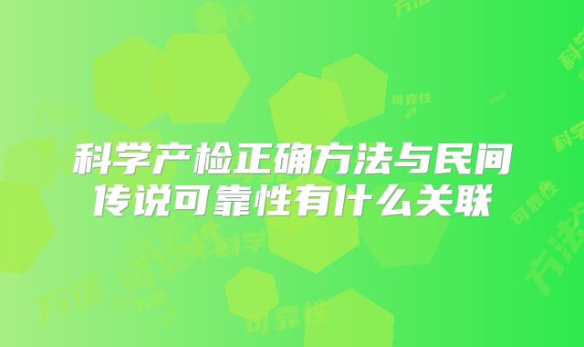 科学产检正确方法与民间传说可靠性有什么关联