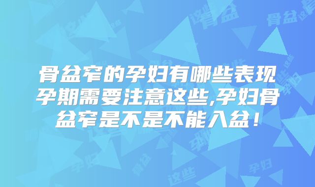 骨盆窄的孕妇有哪些表现孕期需要注意这些,孕妇骨盆窄是不是不能入盆！