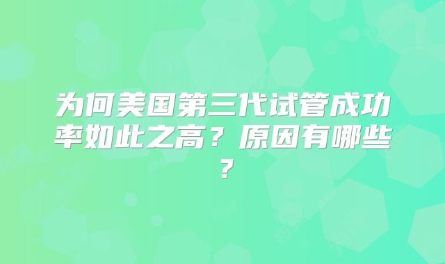 为何美国第三代试管成功率如此之高？原因有哪些？
