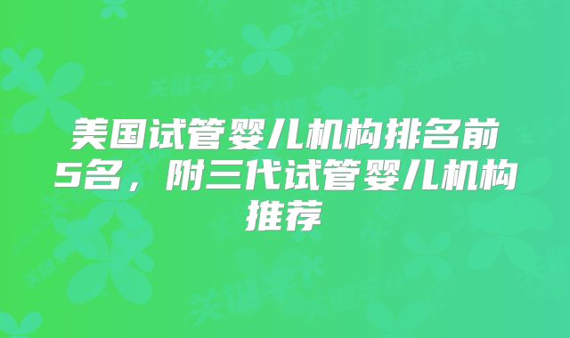 美国试管婴儿机构排名前5名，附三代试管婴儿机构推荐