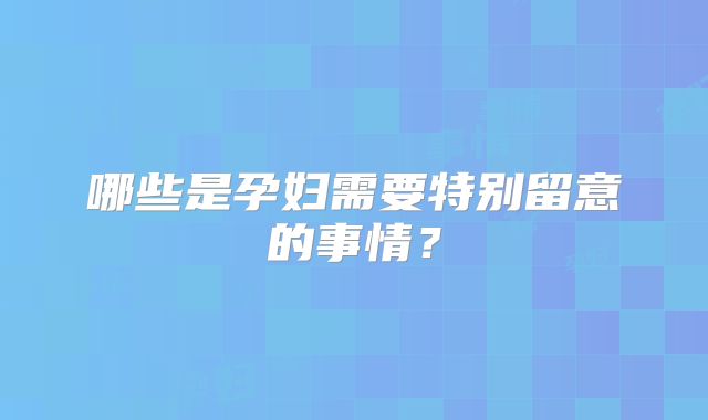 哪些是孕妇需要特别留意的事情？