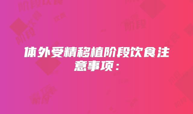体外受精移植阶段饮食注意事项：