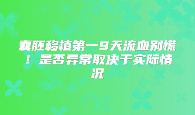 囊胚移植第一9天流血别慌！是否异常取决于实际情况