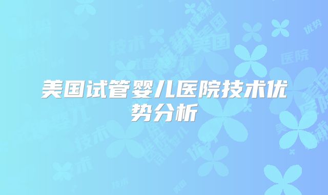 美国试管婴儿医院技术优势分析