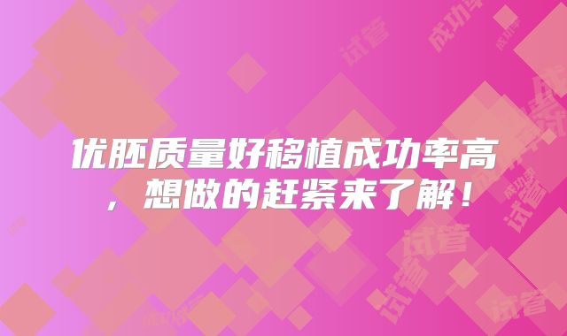 优胚质量好移植成功率高,想做的赶紧来了解!