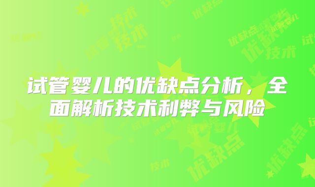 试管婴儿的优缺点分析，全面解析技术利弊与风险