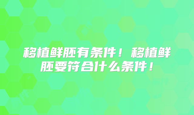 移植鲜胚有条件!移植鲜胚要符合什么条件!