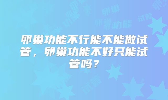卵巢功能不行能不能做试管，卵巢功能不好只能试管吗？