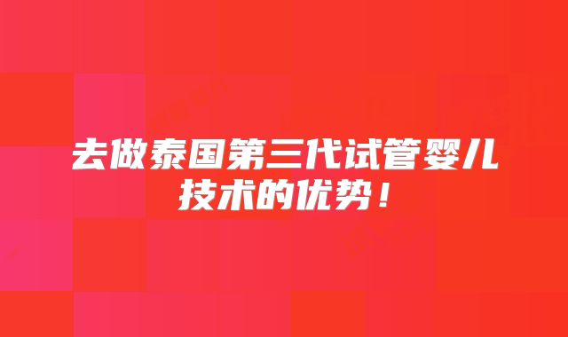 去做泰国第三代试管婴儿技术的优势!