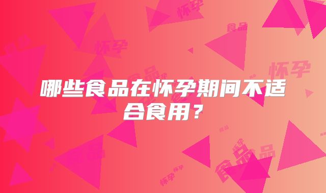 哪些食品在怀孕期间不适合食用？