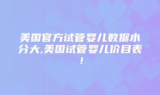 美国官方试管婴儿数据水分大,美国试管婴儿价目表!