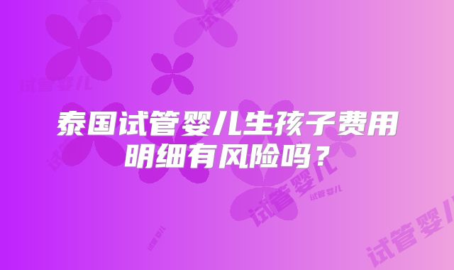 泰国试管婴儿生孩子费用明细有风险吗？