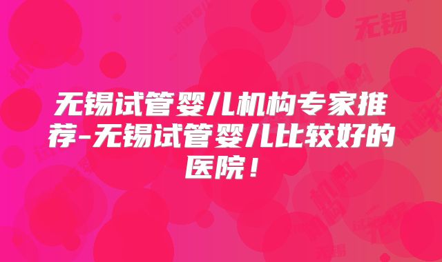 无锡试管婴儿机构专家推荐-无锡试管婴儿比较好的医院!