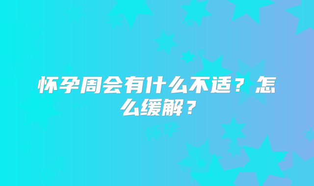怀孕周会有什么不适?怎么缓解?