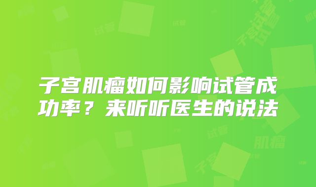 子宫肌瘤如何影响试管成功率?来听听医生的说法