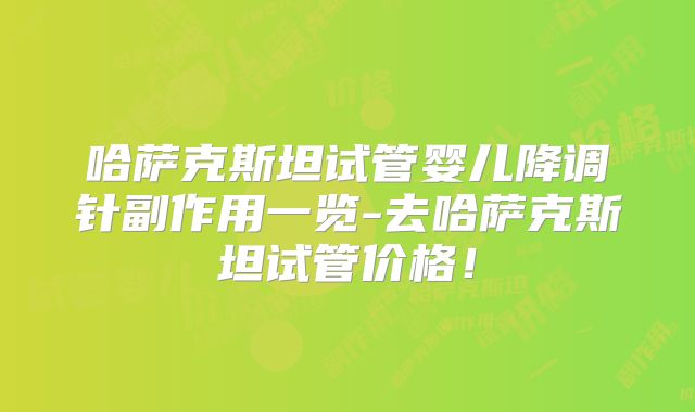 哈萨克斯坦试管婴儿降调针副作用一览-去哈萨克斯坦试管价格！