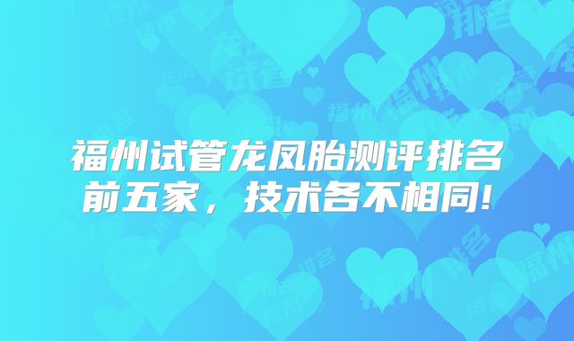 福州试管龙凤胎测评排名前五家，技术各不相同!