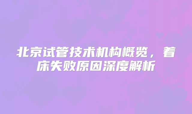 北京试管技术机构概览，着床失败原因深度解析