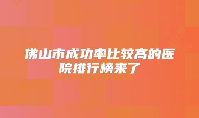 佛山市成功率比较高的医院排行榜来了