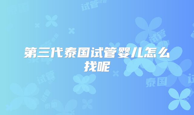第三代泰国试管婴儿怎么找呢
