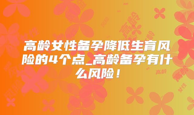 高龄女性备孕降低生育风险的4个点_高龄备孕有什么风险！