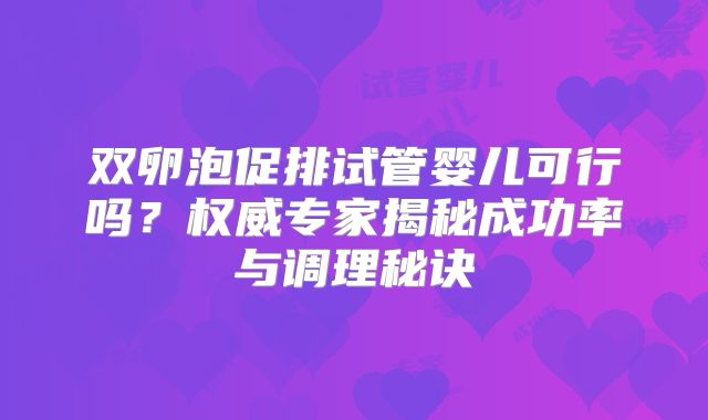 双卵泡促排试管婴儿可行吗？权威专家揭秘成功率与调理秘诀