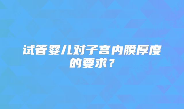 试管婴儿对子宫内膜厚度的要求？