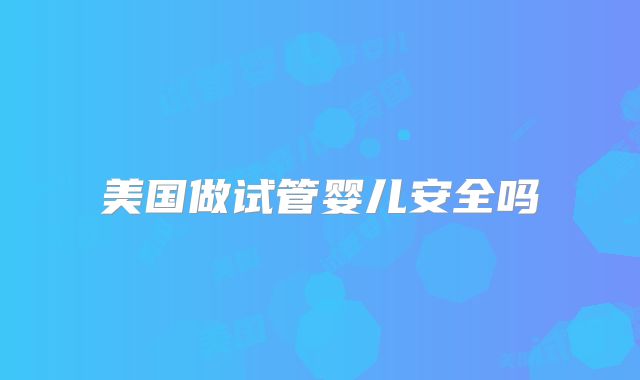 美国做试管婴儿安全吗
