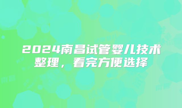 2024南昌试管婴儿技术整理，看完方便选择