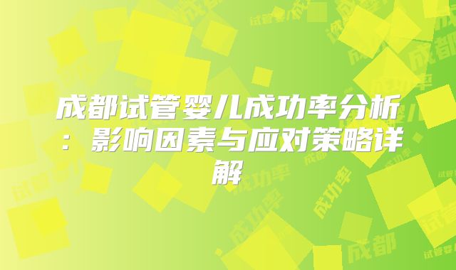 成都试管婴儿成功率分析:影响因素与应对策略详解