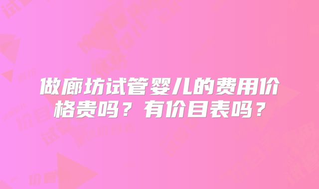做廊坊试管婴儿的费用价格贵吗？有价目表吗？