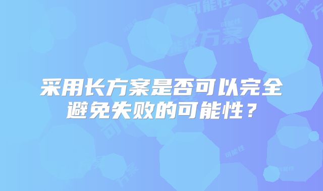 采用长方案是否可以完全避免失败的可能性？