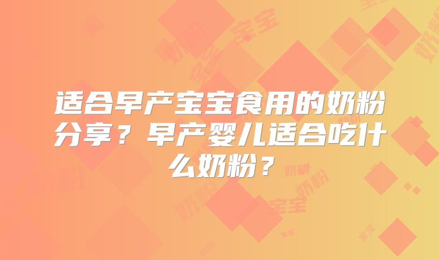 适合早产宝宝食用的奶粉分享？早产婴儿适合吃什么奶粉？