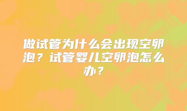 做试管为什么会出现空卵泡？试管婴儿空卵泡怎么办？