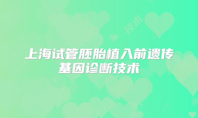 上海试管胚胎植入前遗传基因诊断技术