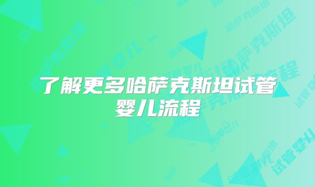 了解更多哈萨克斯坦试管婴儿流程